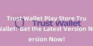 Trust Wallet Play Store Trust Wallet: Get the Latest Version Now!